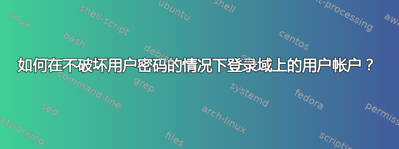 如何在不破坏用户密码的情况下登录域上的用户帐户？