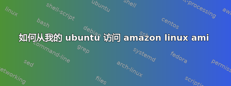 如何从我的 ubuntu 访问 amazon linux ami