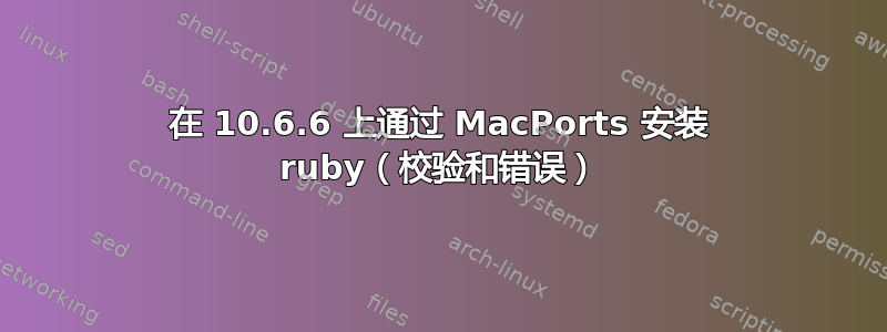 在 10.6.6 上通过 MacPorts 安装 ruby​​（校验和错误）