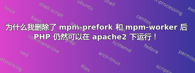 为什么我删除了 mpm-prefork 和 mpm-worker 后 PHP 仍然可以在 apache2 下运行！