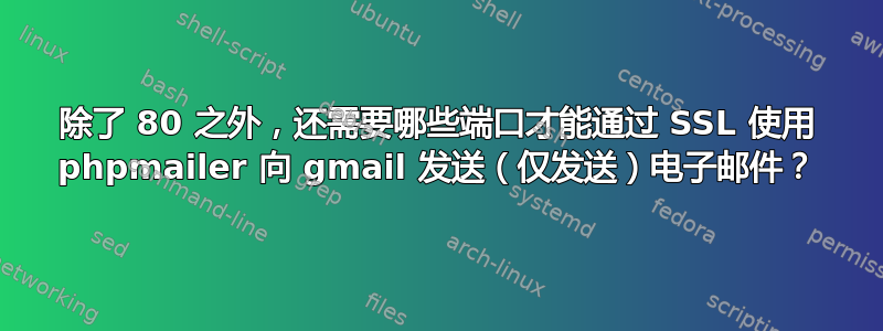 除了 80 之外，还需要哪些端口才能通过 SSL 使用 phpmailer 向 gmail 发送（仅发送）电子邮件？