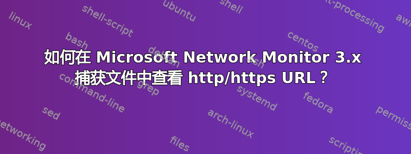 如何在 Microsoft Network Monitor 3.x 捕获文件中查看 http/https URL？