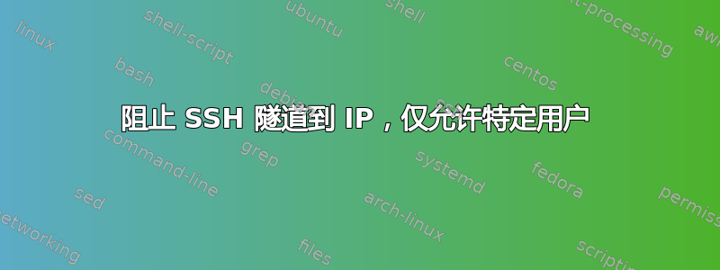 阻止 SSH 隧道到 IP，仅允许特定用户