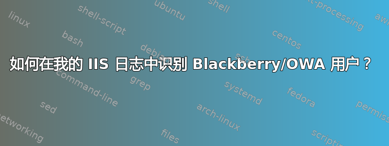 如何在我的 IIS 日志中识别 Blackberry/OWA 用户？