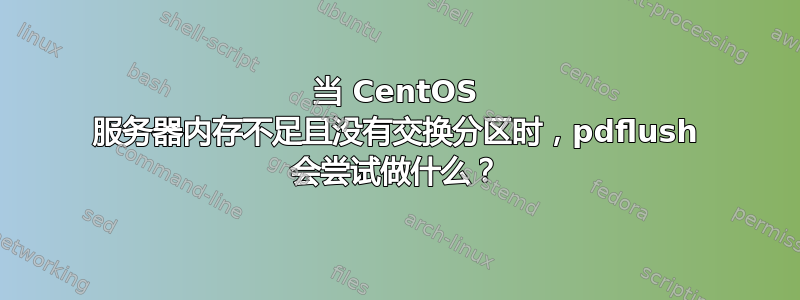 当 CentOS 服务器内存不足且没有交换分区时，pdflush 会尝试做什么？