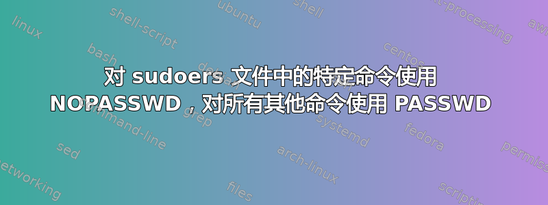 对 sudoers 文件中的特定命令使用 NOPASSWD，对所有其他命令使用 PASSWD