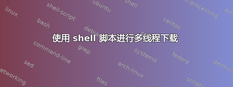 使用 shell 脚本进行多线程下载