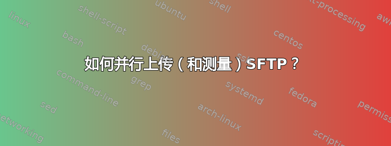 如何并行上传（和测量）SFTP？