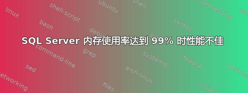 SQL Server 内存使用率达到 99% 时性能不佳