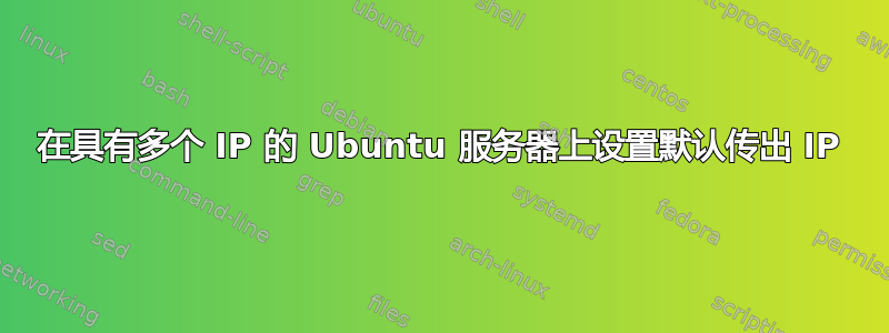 在具有多个 IP 的 Ubuntu 服务器上设置默认传出 IP