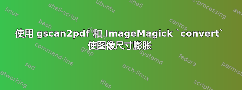 使用 gscan2pdf 和 ImageMagick `convert` 使图像尺寸膨胀