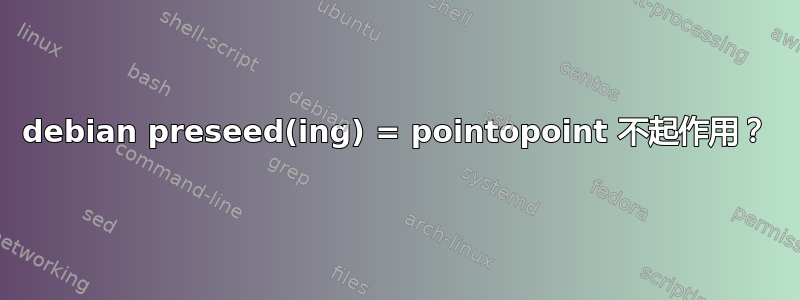 debian preseed(ing) = pointopoint 不起作用？