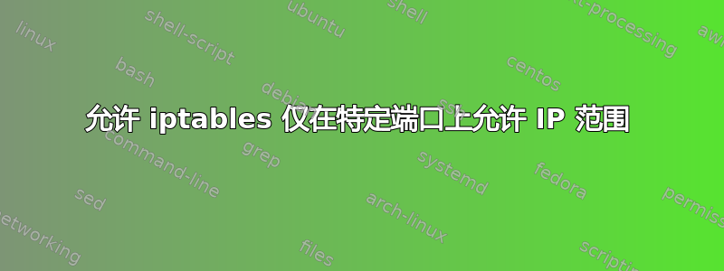 允许 iptables 仅在特定端口上允许 IP 范围