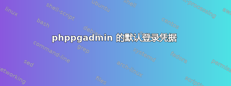 phppgadmin 的默认登录凭据