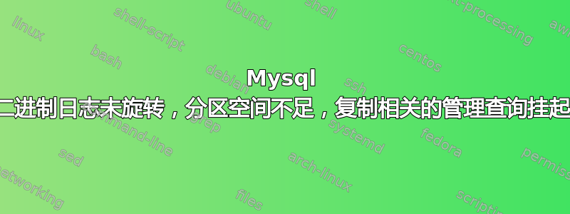 Mysql 二进制日志未旋转，分区空间不足，复制相关的管理查询挂起