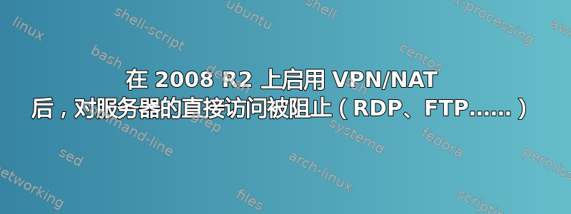 在 2008 R2 上启用 VPN/NAT 后，对服务器的直接访问被阻止（RDP、FTP……）