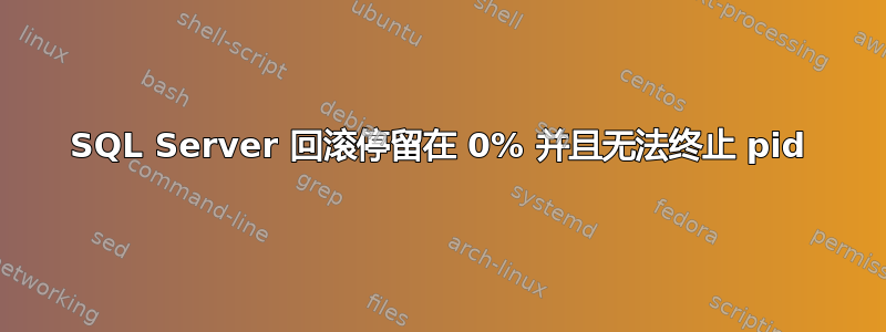 SQL Server 回滚停留在 0% 并且无法终止 pid