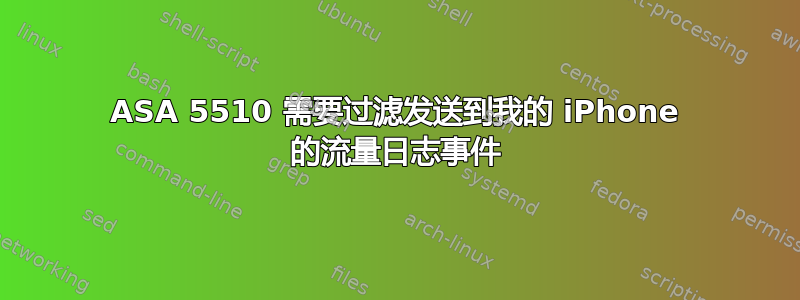 ASA 5510 需要过滤发送到我的 iPhone 的流量日志事件