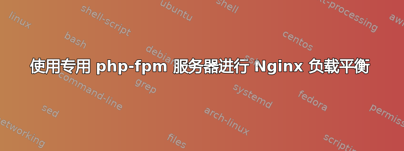 使用专用 php-fpm 服务器进行 Nginx 负载平衡