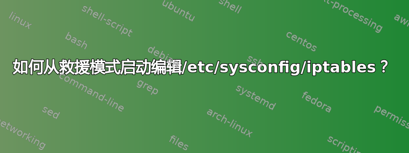 如何从救援模式启动编辑/etc/sysconfig/iptables？