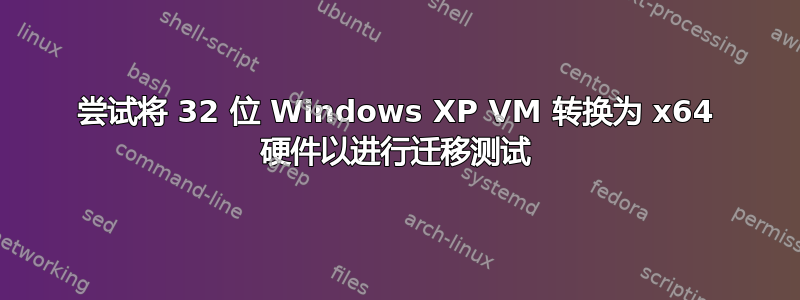 尝试将 32 位 Windows XP VM 转换为 x64 硬件以进行迁移测试