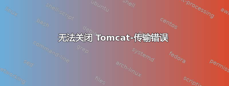 无法关闭 Tomcat-传输错误