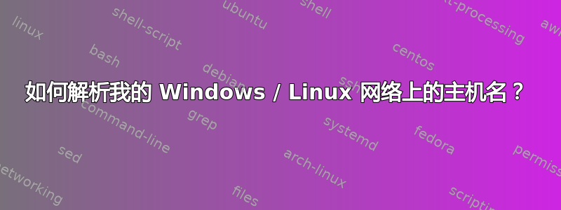 如何解析我的 Windows / Linux 网络上的主机名？