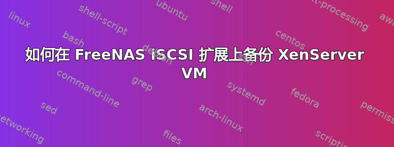 如何在 FreeNAS iSCSI 扩展上备份 XenServer VM