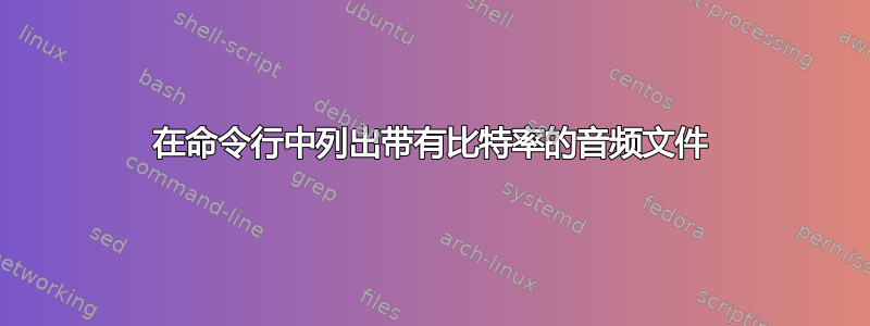 在命令行中列出带有比特率的音频文件