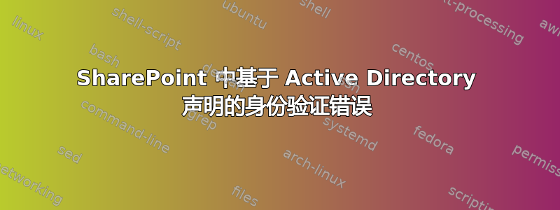 SharePoint 中基于 Active Directory 声明的身份验证错误