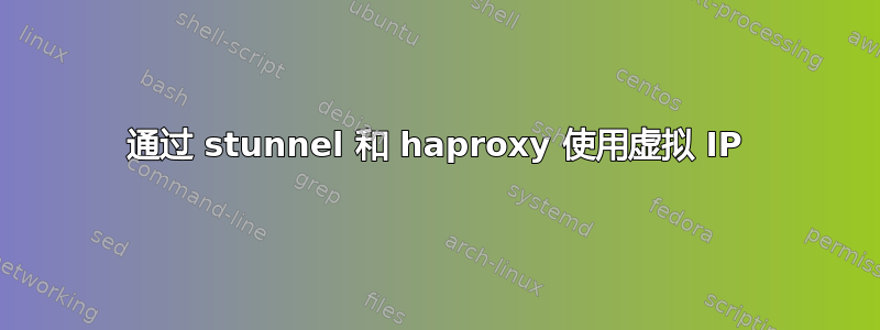 通过 stunnel 和 haproxy 使用虚拟 IP