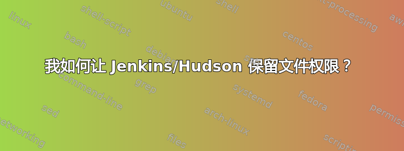 我如何让 Jenkins/Hudson 保留文件权限？