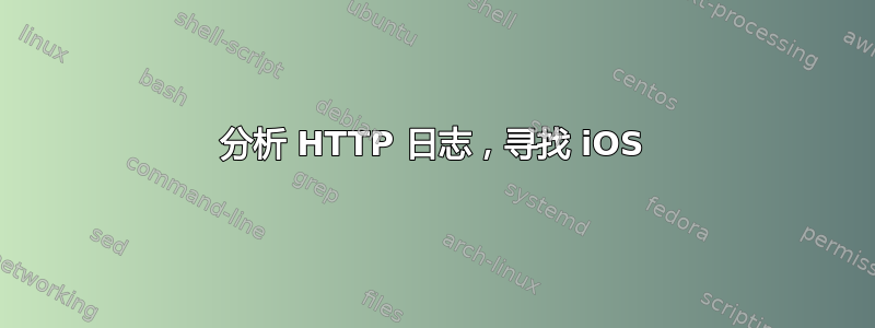 分析 HTTP 日志，寻找 iOS