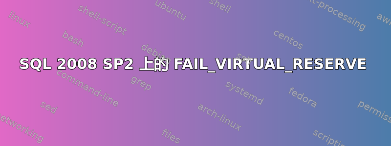 SQL 2008 SP2 上的 FAIL_VIRTUAL_RESERVE