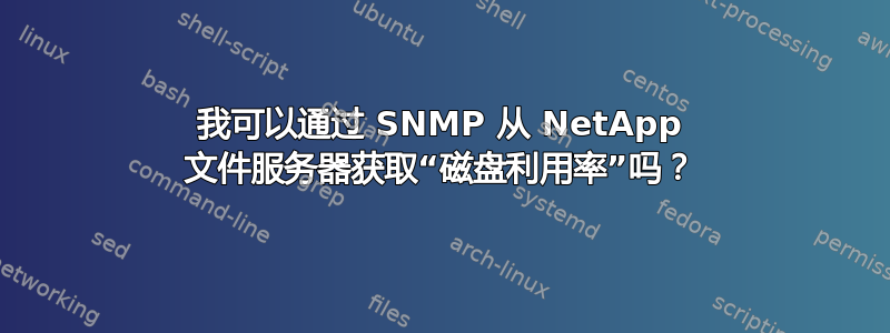 我可以通过 SNMP 从 NetApp 文件服务器获取“磁盘利用率”吗？