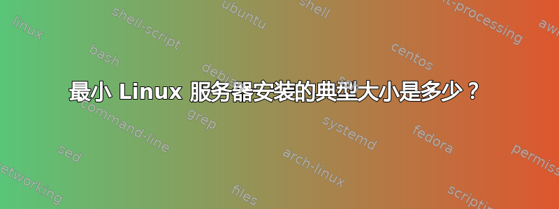 最小 Linux 服务器安装的典型大小是多少？