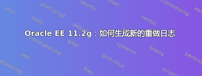 Oracle EE 11.2g：如何生成新的重做日志