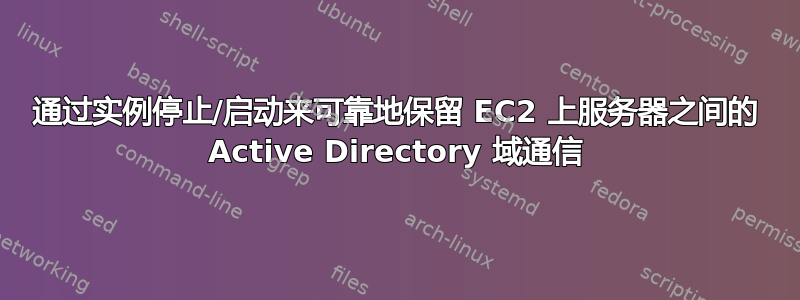 通过实例停止/启动来可靠地保留 EC2 上服务器之间的 Active Directory 域通信