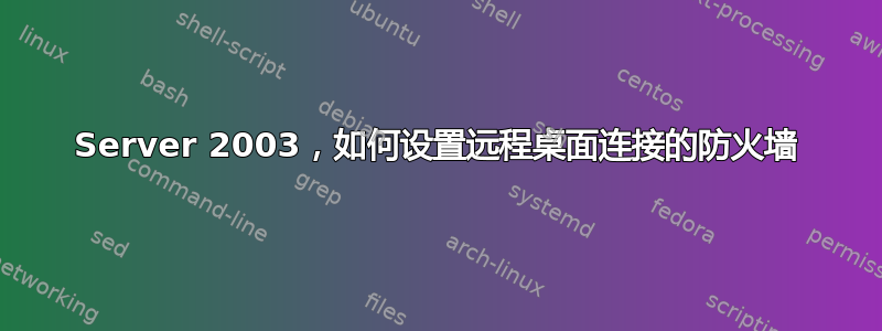 Server 2003，如何设置远程桌面连接的防火墙