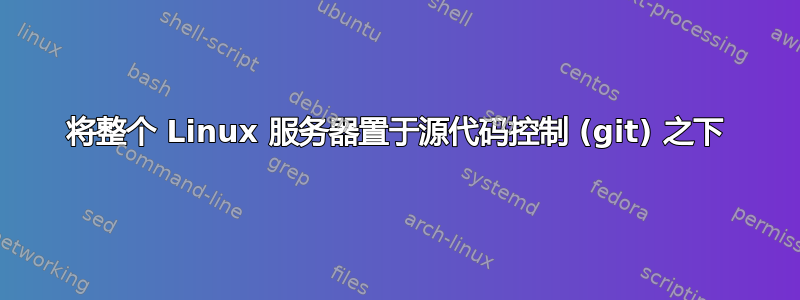 将整个 Linux 服务器置于源代码控制 (git) 之下