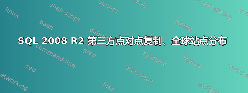 SQL 2008 R2 第三方点对点复制、全球站点分布