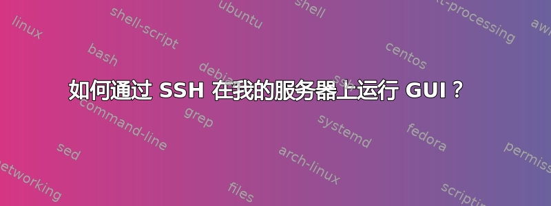 如何通过 SSH 在我的服务器上运行 GUI？ 