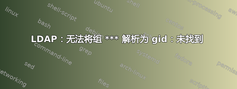 LDAP：无法将组 *** 解析为 gid：未找到