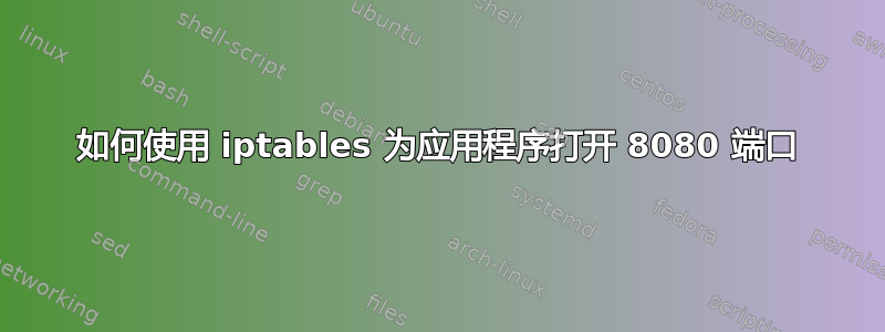 如何使用 iptables 为应用程序打开 8080 端口