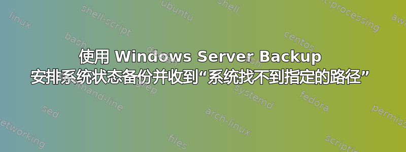 使用 Windows Server Backup 安排系统状态备份并收到“系统找不到指定的路径”