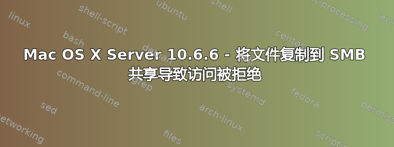 Mac OS X Server 10.6.6 - 将文件复制到 SMB 共享导致访问被拒绝