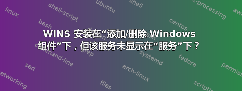 WINS 安装在“添加/删除 Windows 组件”下，但该服务未显示在“服务”下？