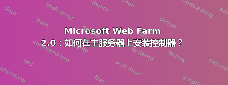 Microsoft Web Farm 2.0：如何在主服务器上安装控制器？