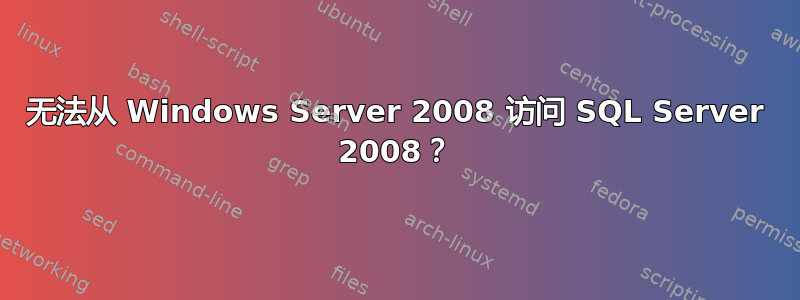 无法从 Windows Server 2008 访问 SQL Server 2008？