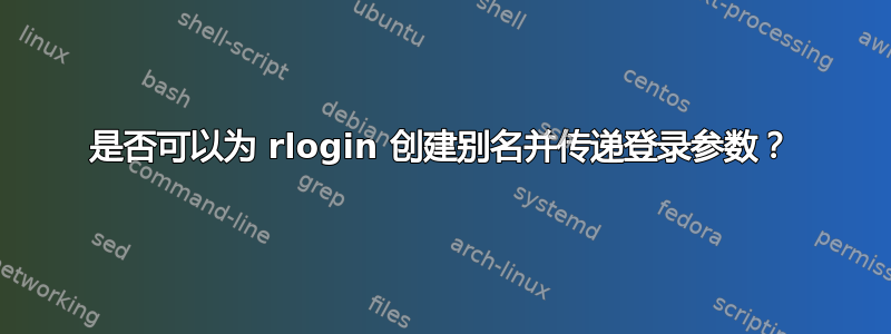 是否可以为 rlogin 创建别名并传递登录参数？